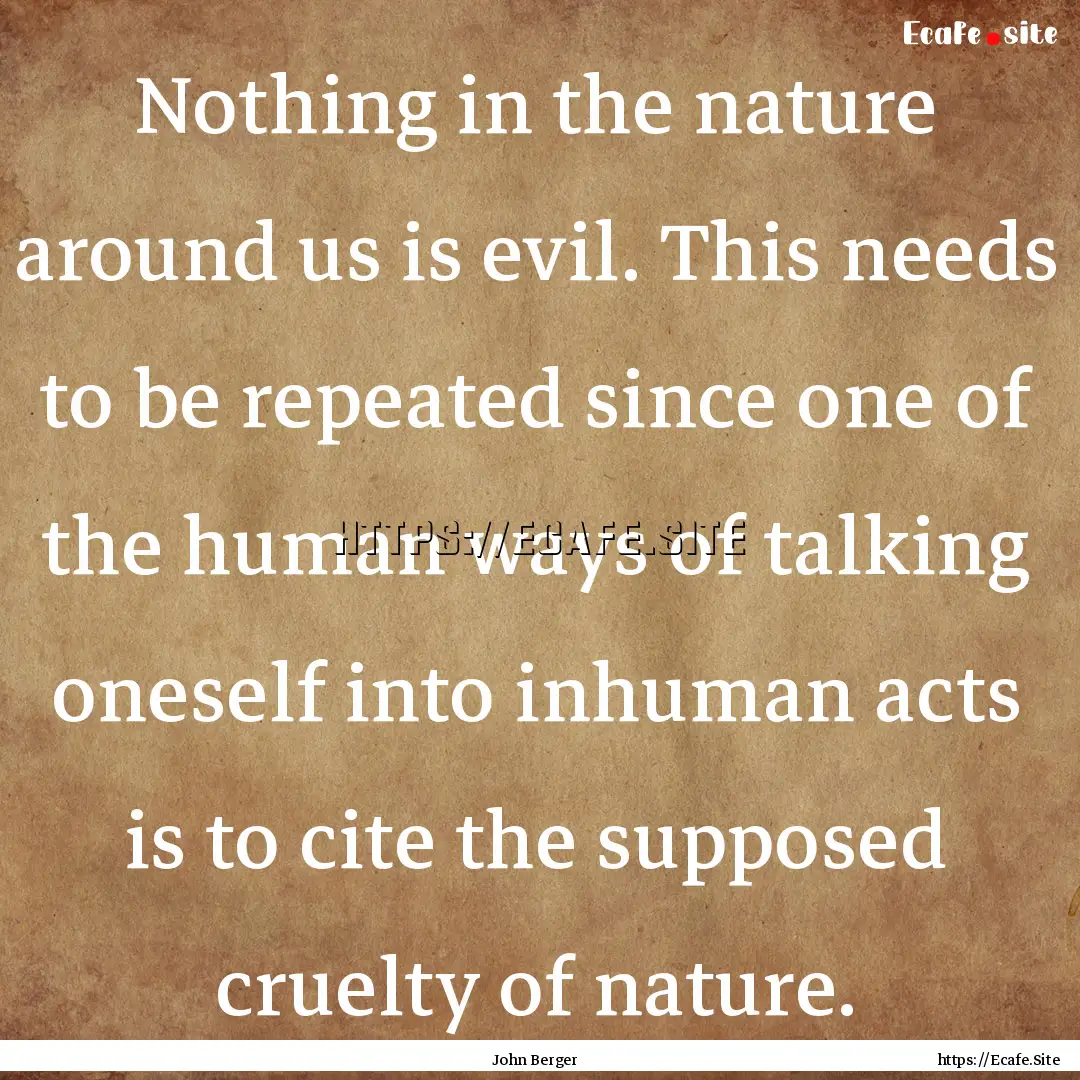 Nothing in the nature around us is evil..... : Quote by John Berger