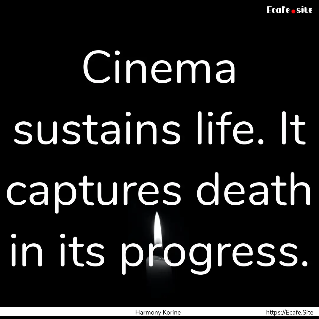 Cinema sustains life. It captures death in.... : Quote by Harmony Korine