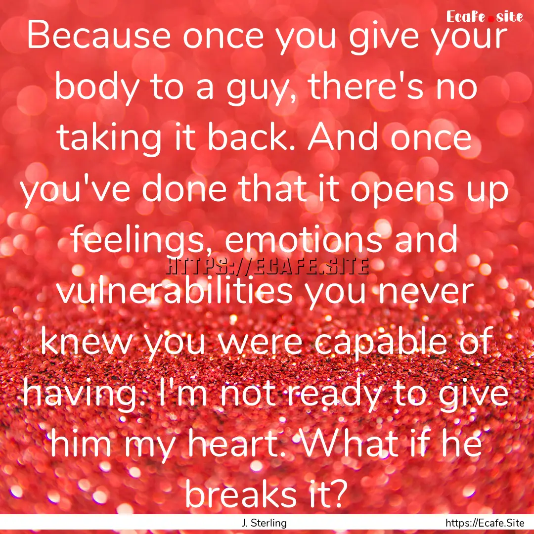 Because once you give your body to a guy,.... : Quote by J. Sterling