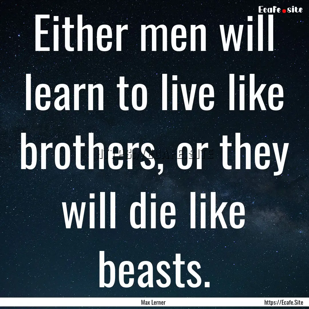 Either men will learn to live like brothers,.... : Quote by Max Lerner