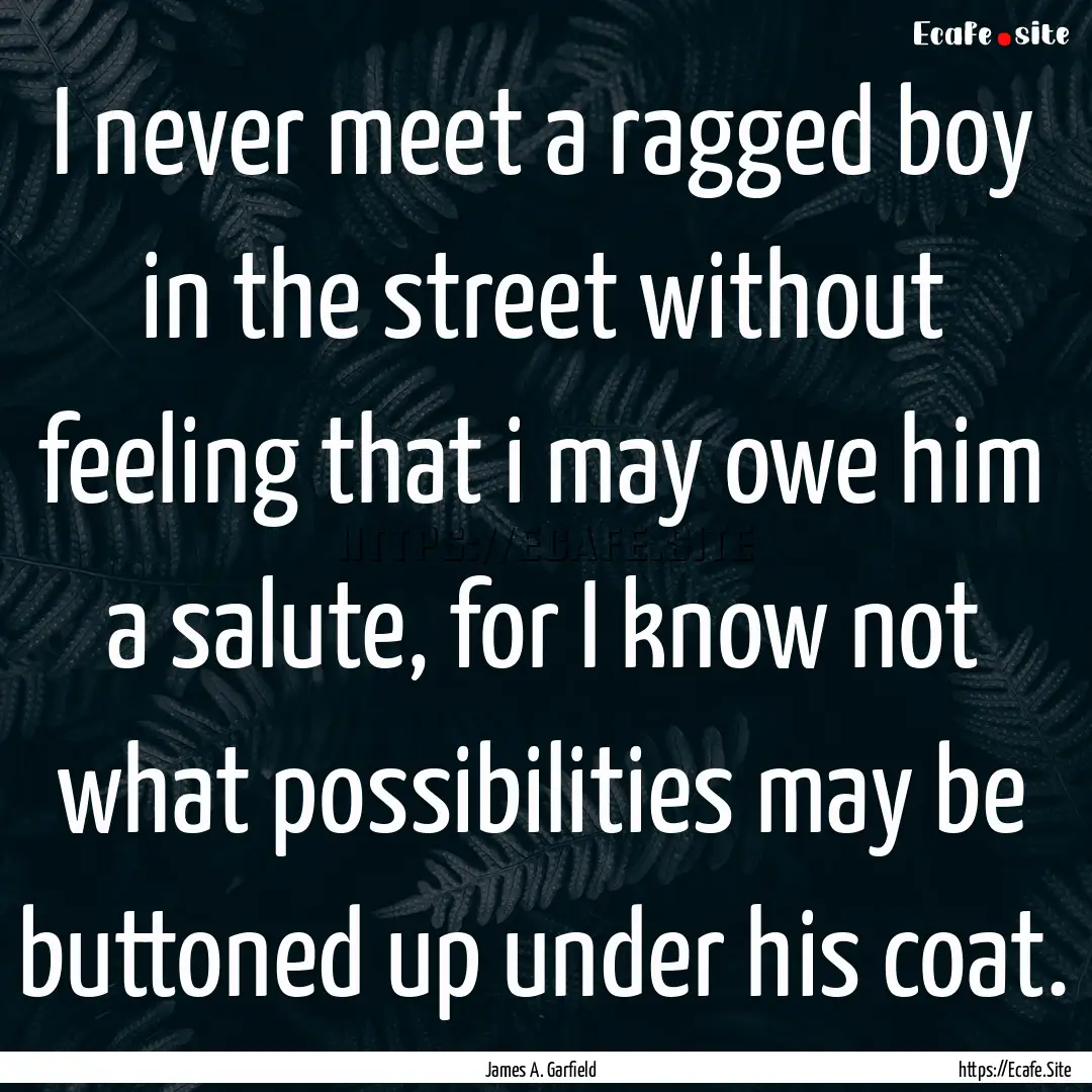 I never meet a ragged boy in the street without.... : Quote by James A. Garfield