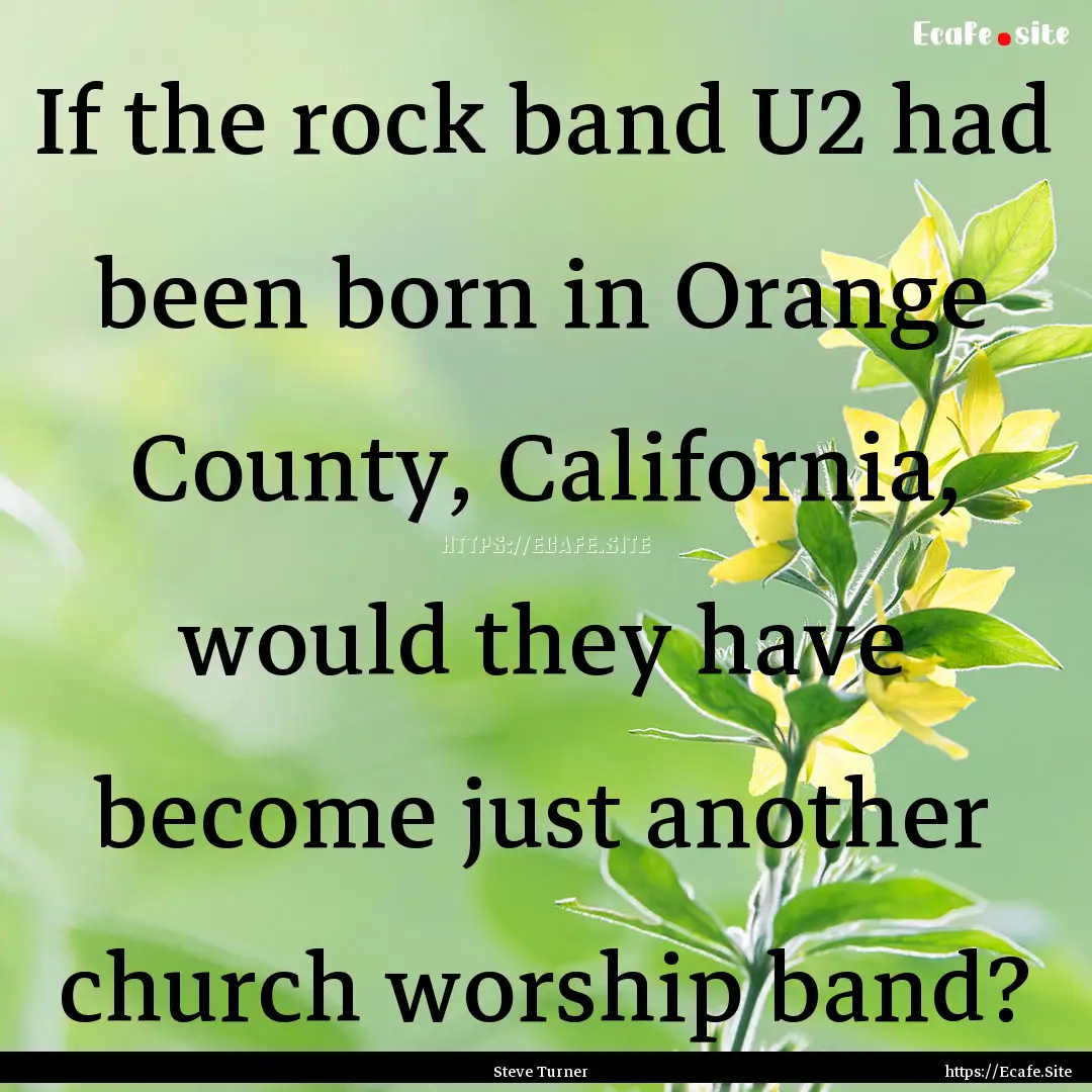 If the rock band U2 had been born in Orange.... : Quote by Steve Turner