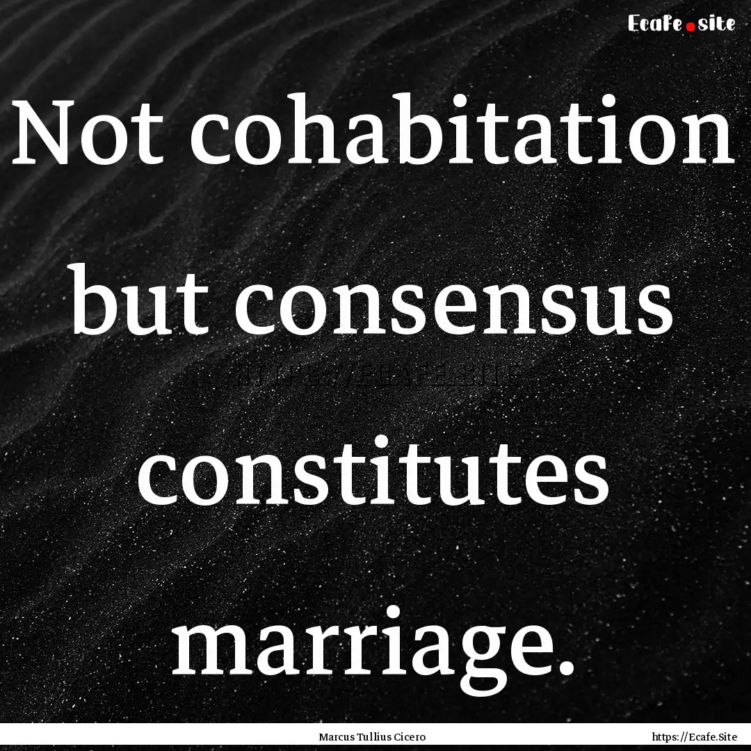 Not cohabitation but consensus constitutes.... : Quote by Marcus Tullius Cicero