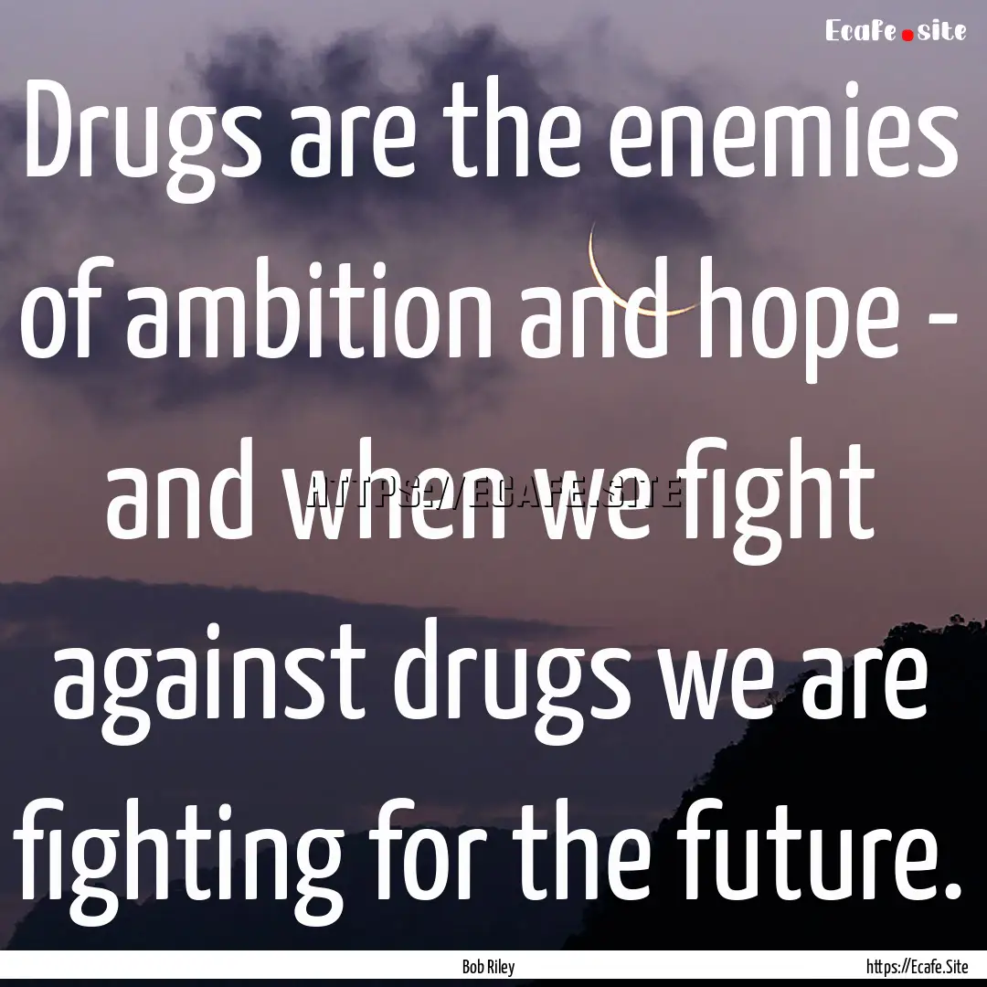 Drugs are the enemies of ambition and hope.... : Quote by Bob Riley