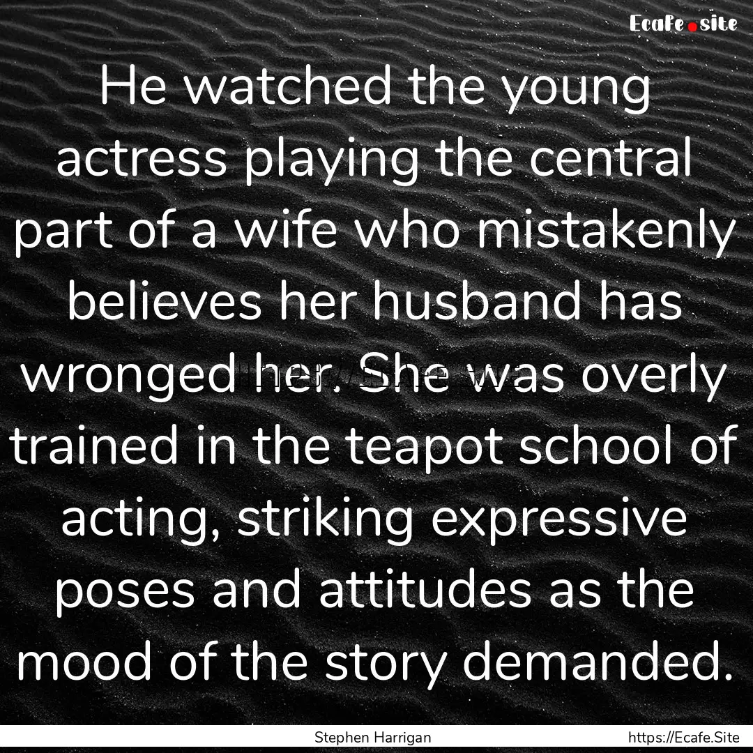 He watched the young actress playing the.... : Quote by Stephen Harrigan