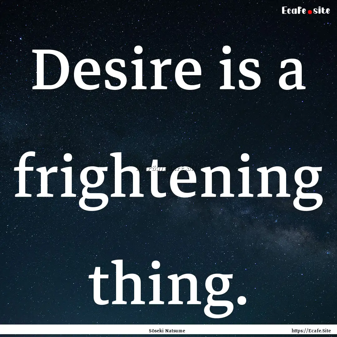 Desire is a frightening thing. : Quote by Sōseki Natsume