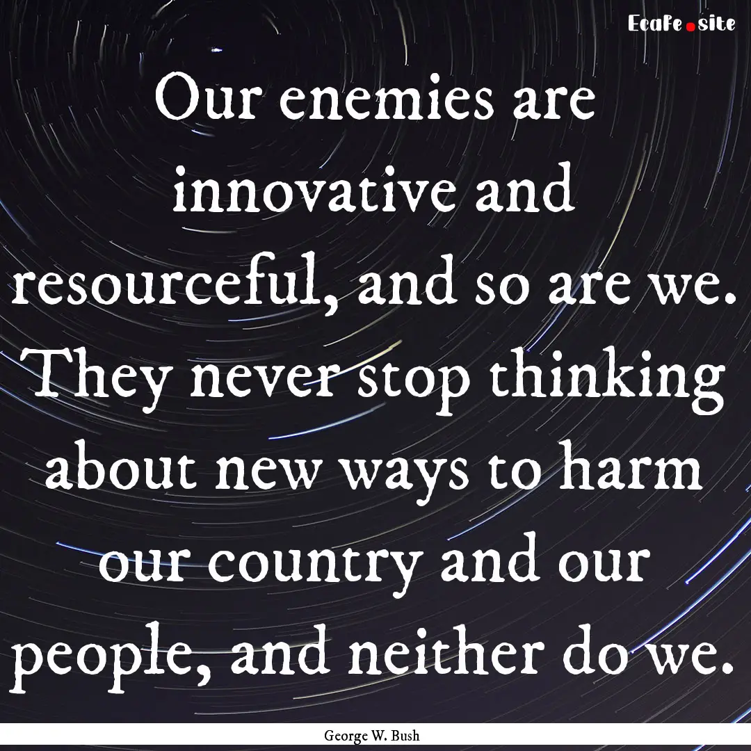 Our enemies are innovative and resourceful,.... : Quote by George W. Bush