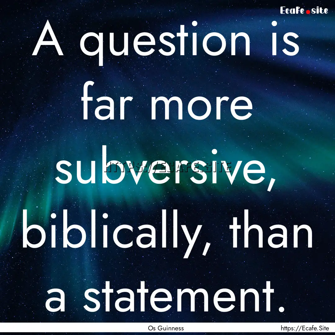 A question is far more subversive, biblically,.... : Quote by Os Guinness