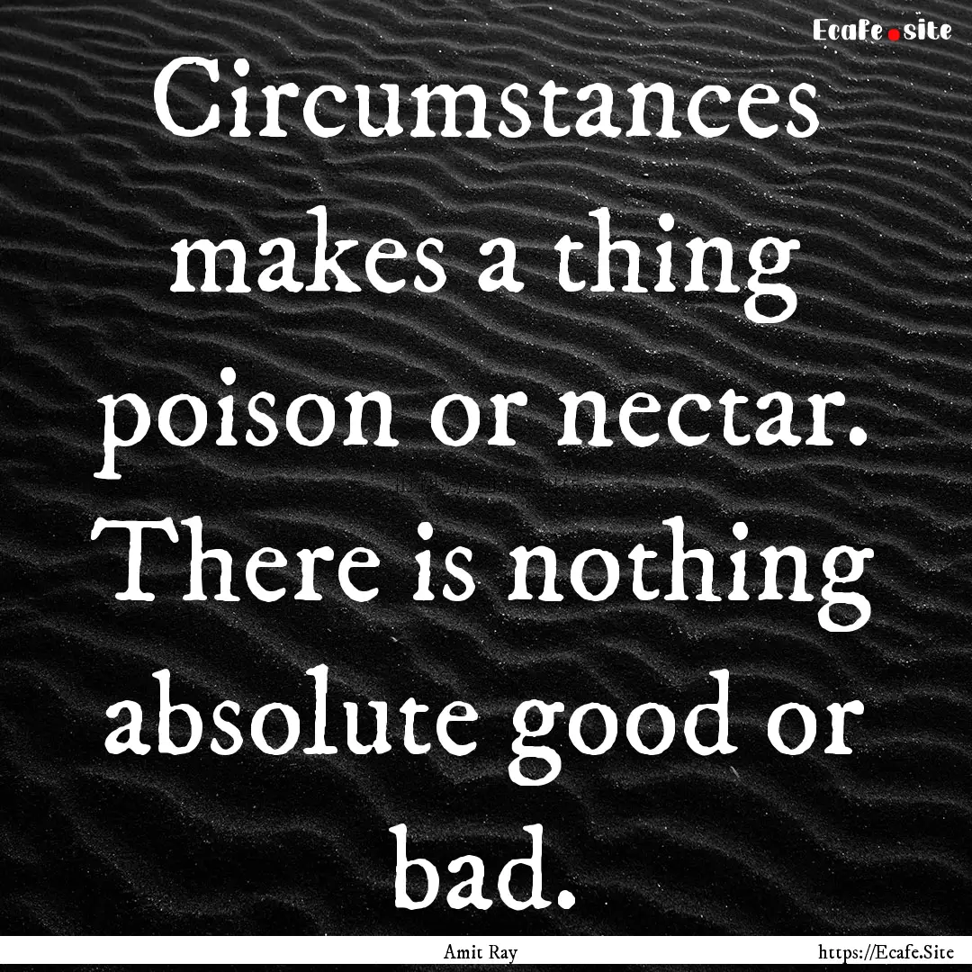 Circumstances makes a thing poison or nectar..... : Quote by Amit Ray