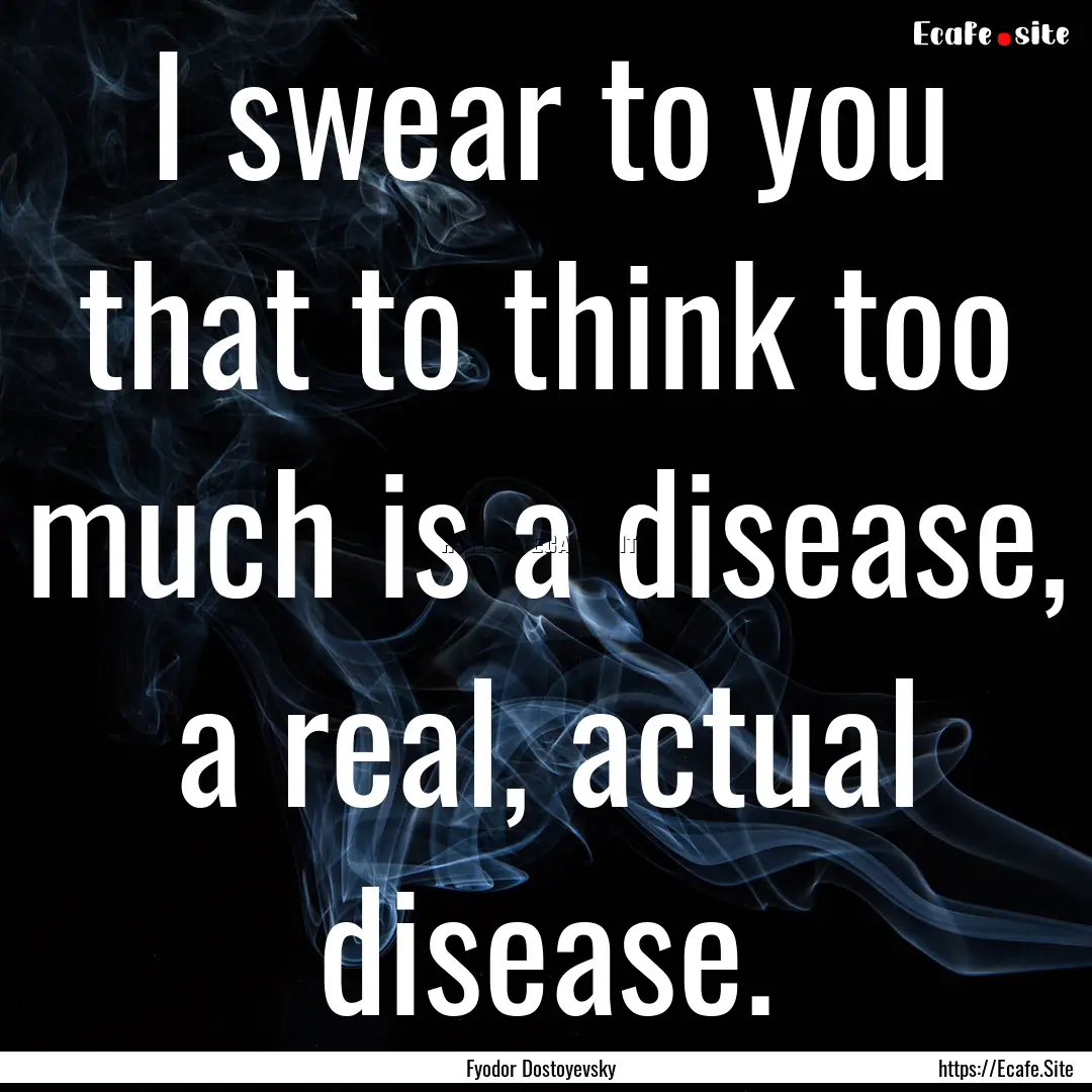 I swear to you that to think too much is.... : Quote by Fyodor Dostoyevsky