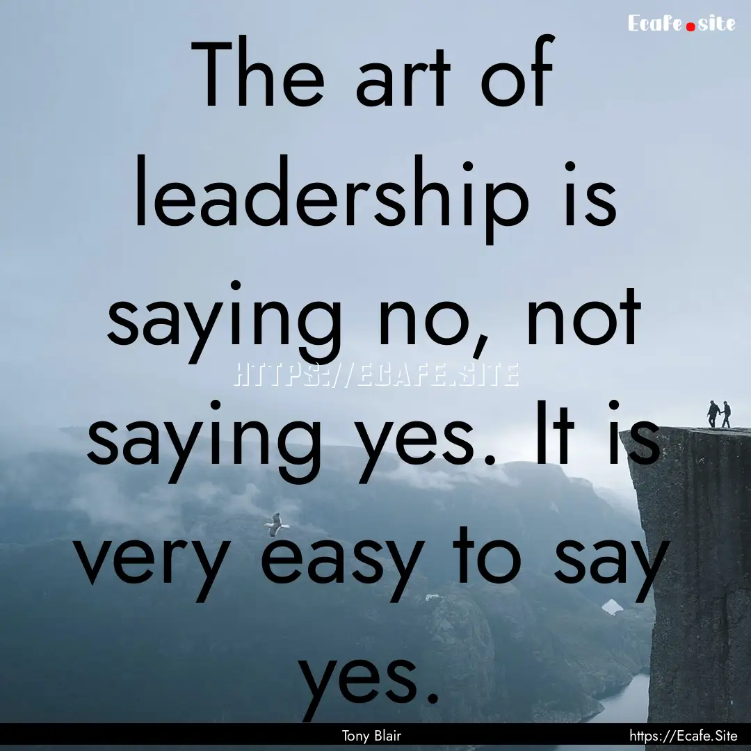 The art of leadership is saying no, not saying.... : Quote by Tony Blair