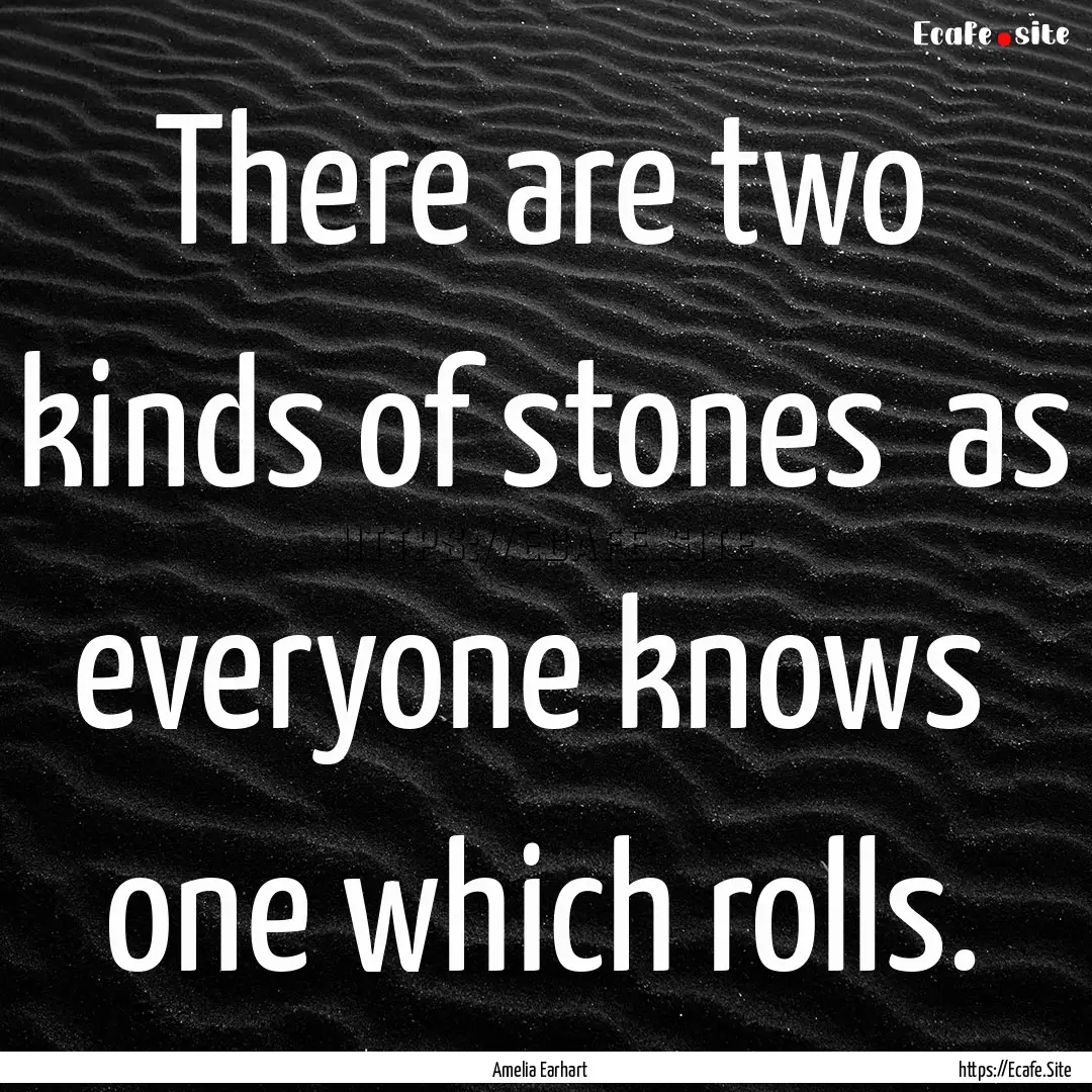 There are two kinds of stones as everyone.... : Quote by Amelia Earhart