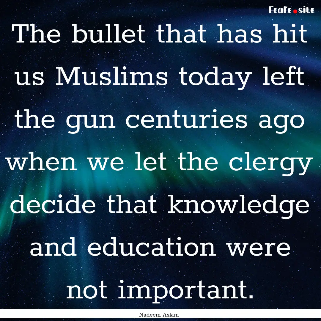 The bullet that has hit us Muslims today.... : Quote by Nadeem Aslam