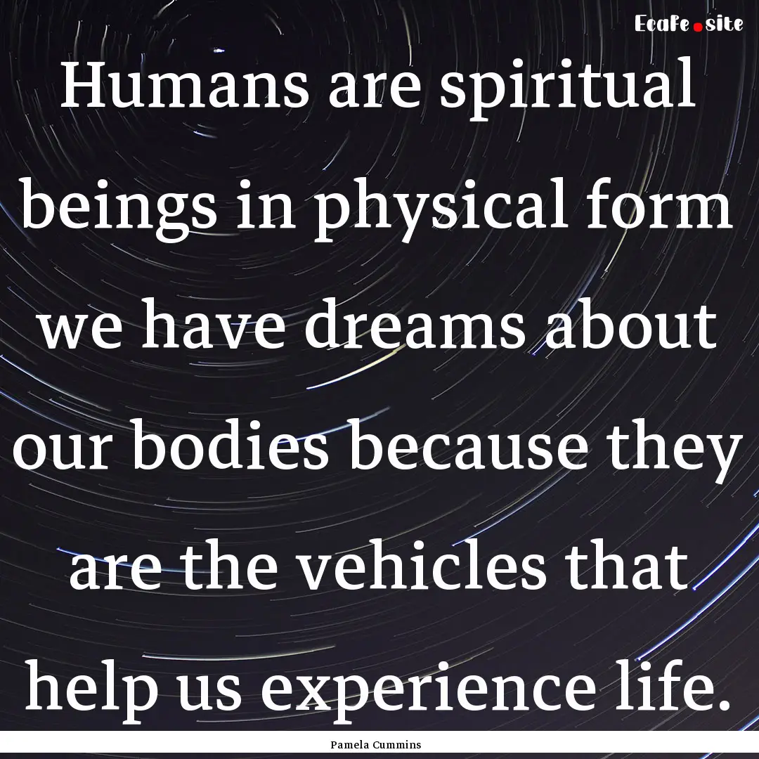 Humans are spiritual beings in physical form.... : Quote by Pamela Cummins