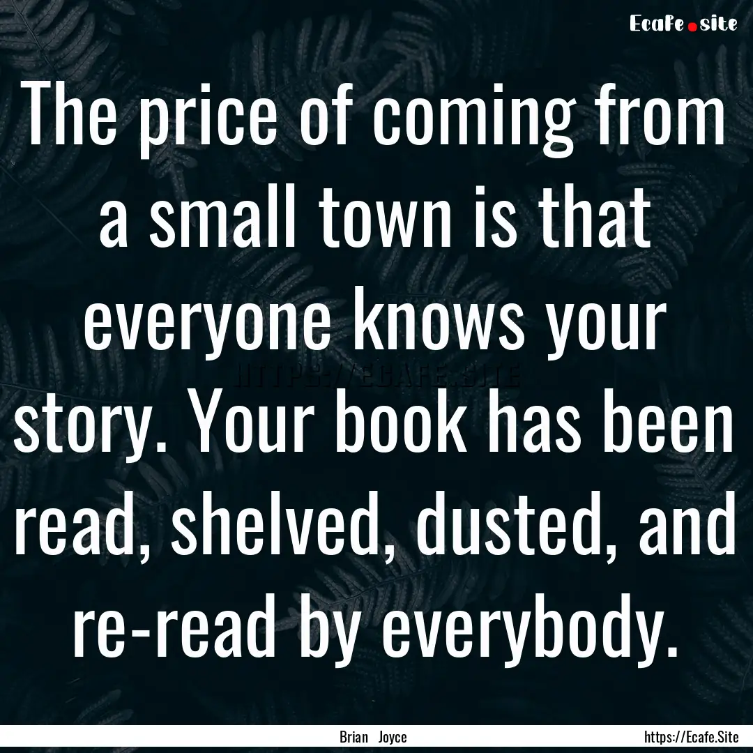 The price of coming from a small town is.... : Quote by Brian Joyce