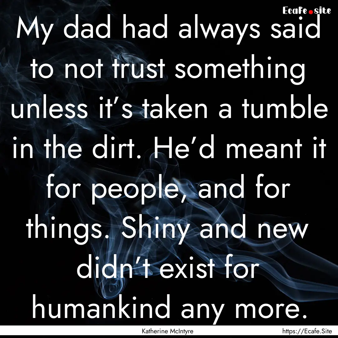 My dad had always said to not trust something.... : Quote by Katherine McIntyre