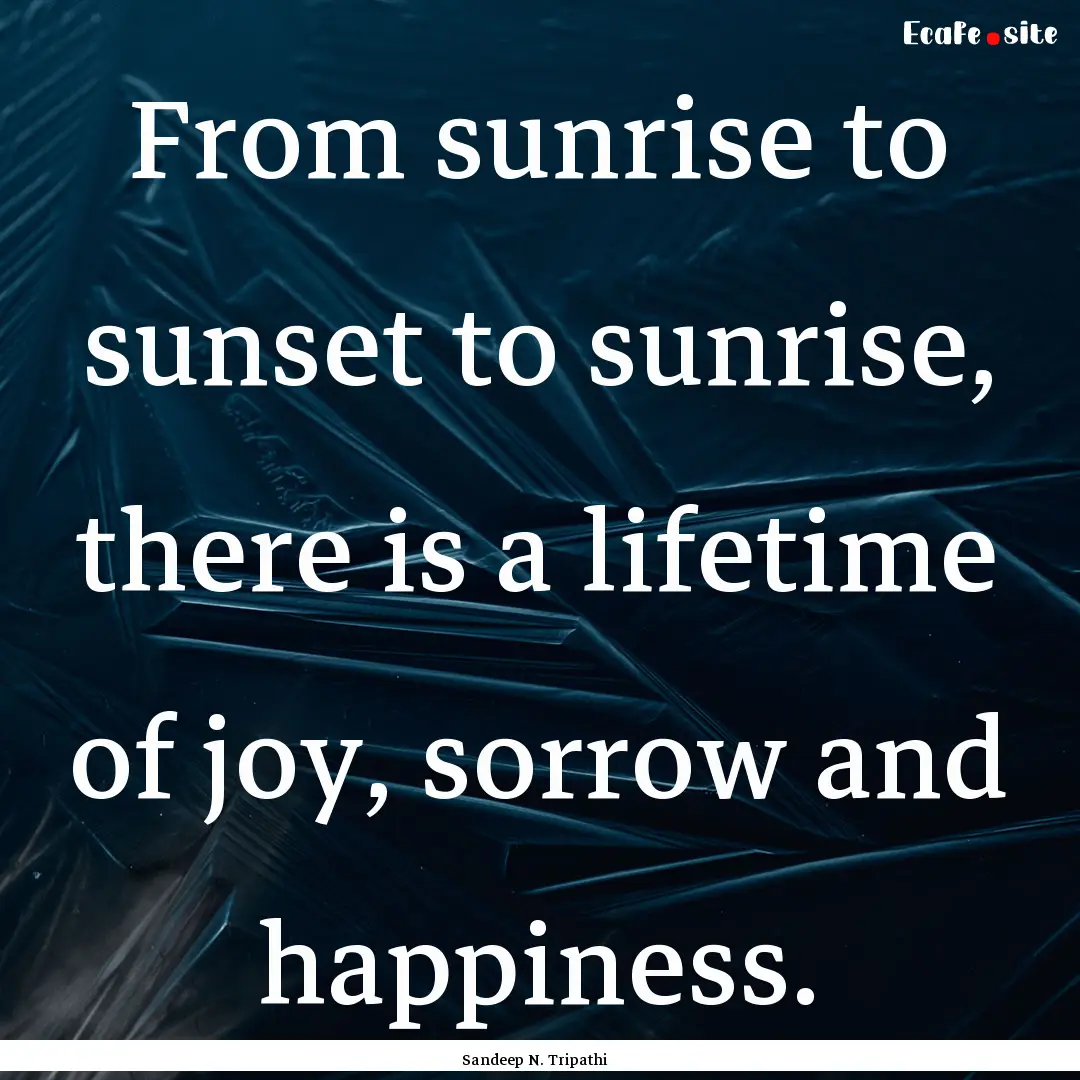 From sunrise to sunset to sunrise, there.... : Quote by Sandeep N. Tripathi