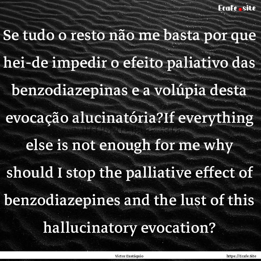 Se tudo o resto não me basta por que hei-de.... : Quote by Victor Eustáquio