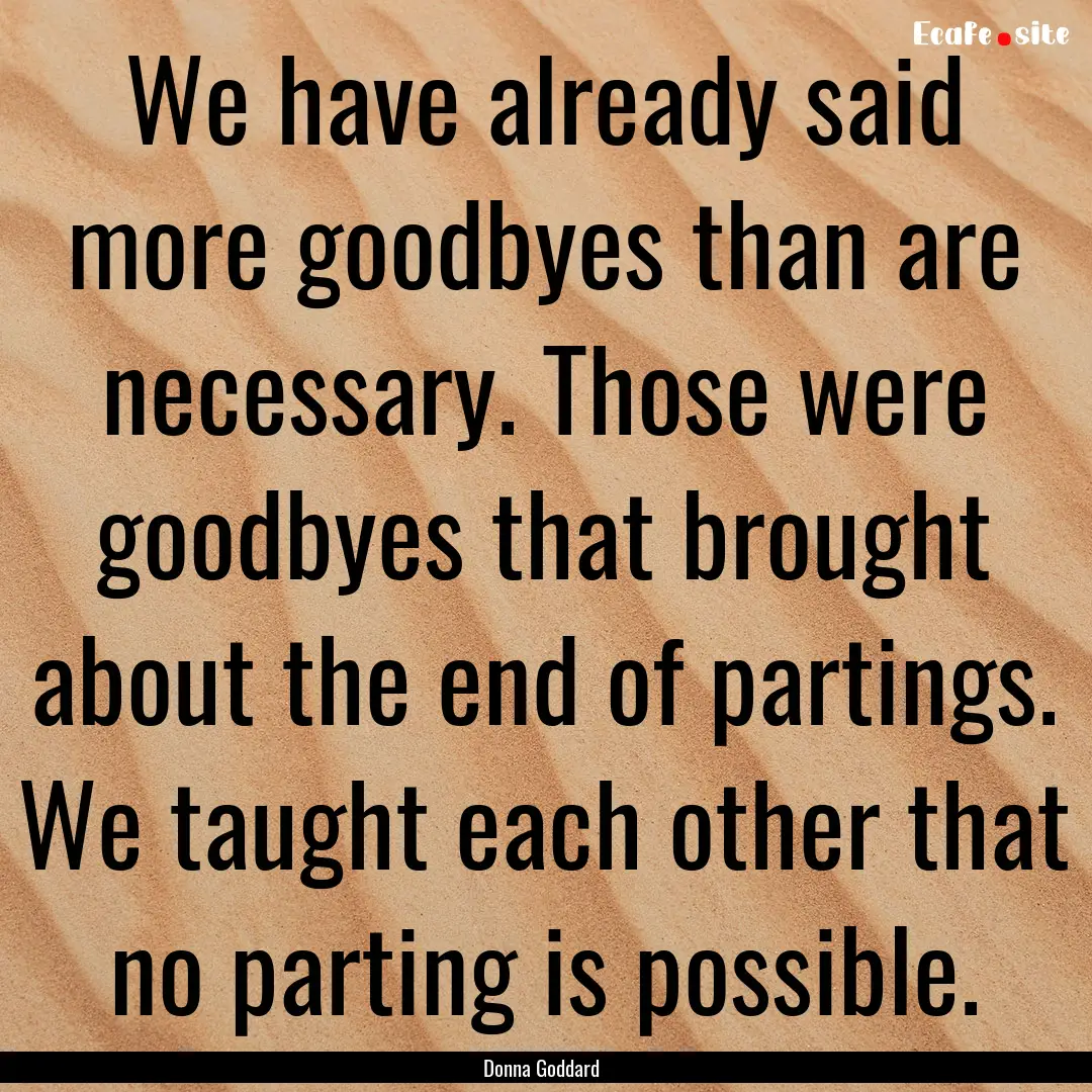 We have already said more goodbyes than are.... : Quote by Donna Goddard