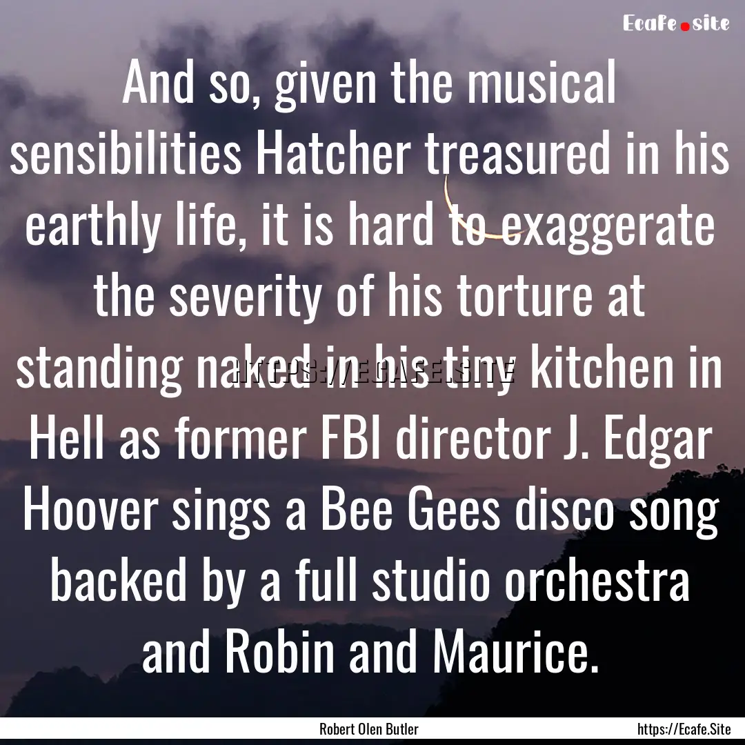 And so, given the musical sensibilities Hatcher.... : Quote by Robert Olen Butler