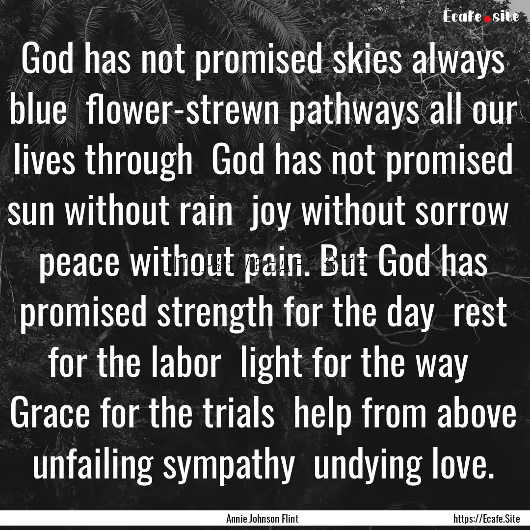 God has not promised skies always blue flower-strewn.... : Quote by Annie Johnson Flint