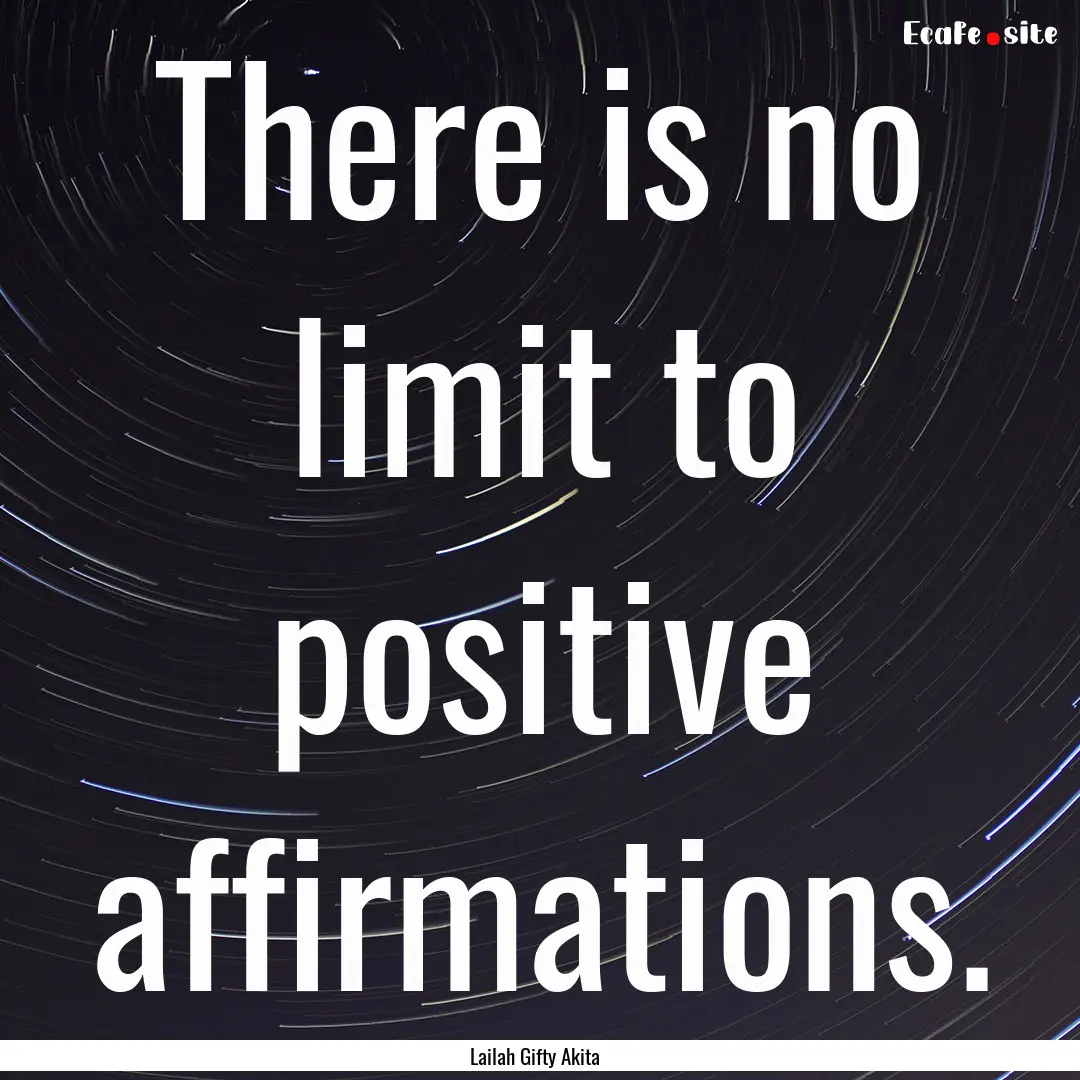 There is no limit to positive affirmations..... : Quote by Lailah Gifty Akita