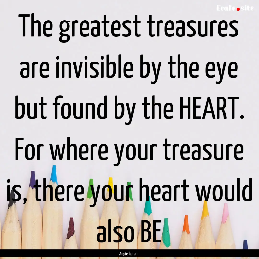 The greatest treasures are invisible by the.... : Quote by Angie karan