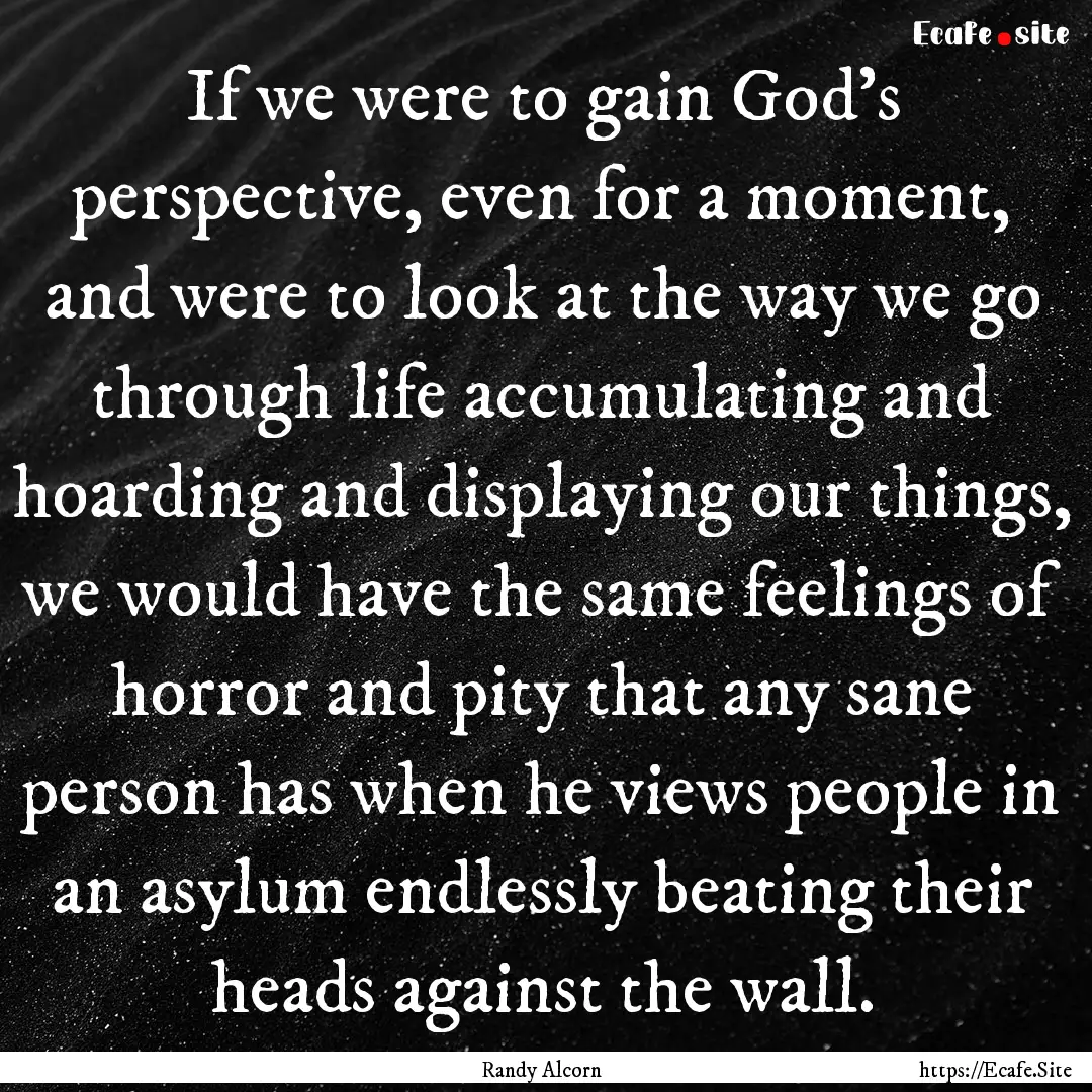 If we were to gain God's perspective, even.... : Quote by Randy Alcorn