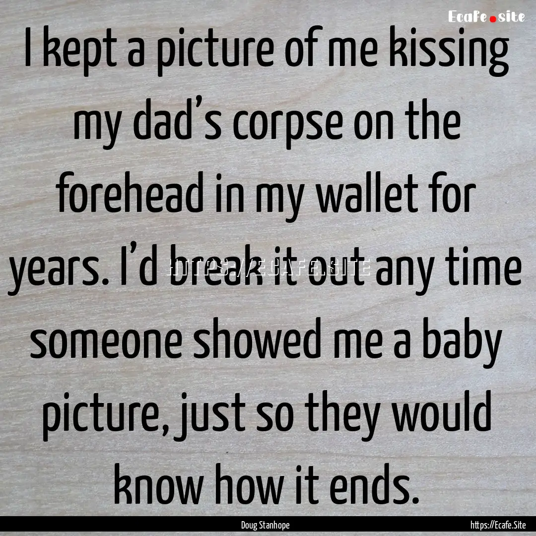 I kept a picture of me kissing my dad’s.... : Quote by Doug Stanhope