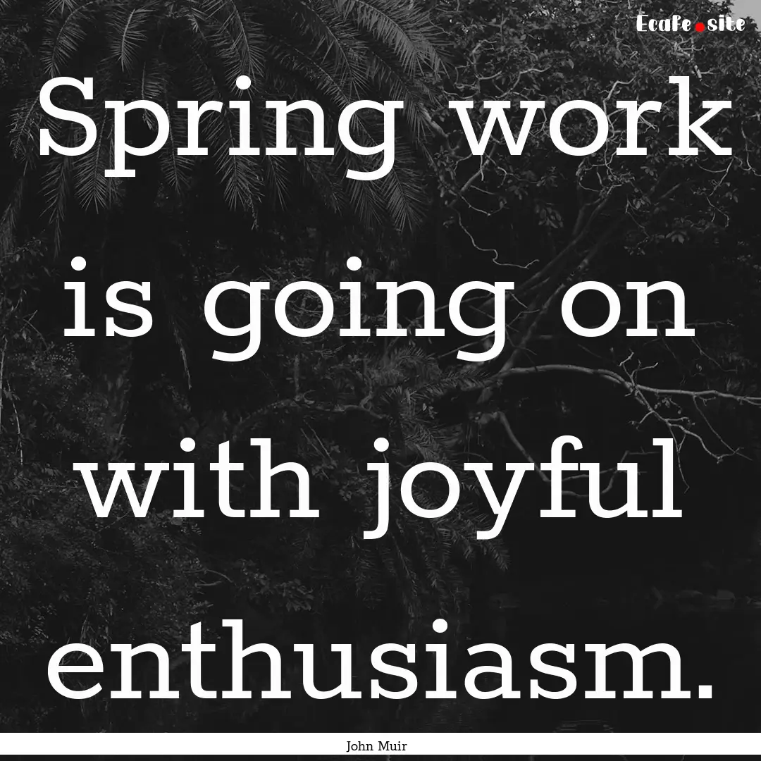 Spring work is going on with joyful enthusiasm..... : Quote by John Muir