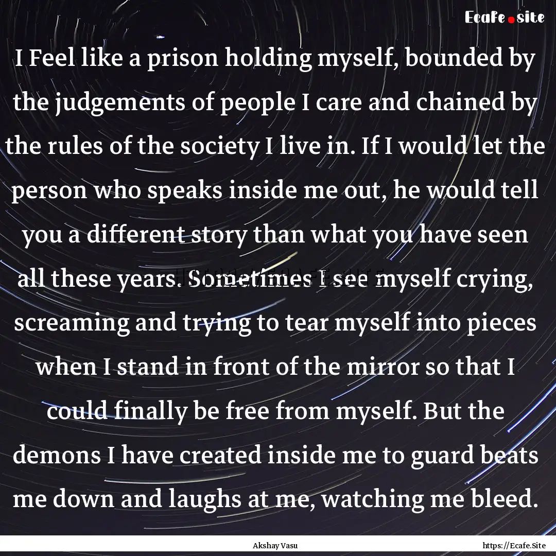 I Feel like a prison holding myself, bounded.... : Quote by Akshay Vasu