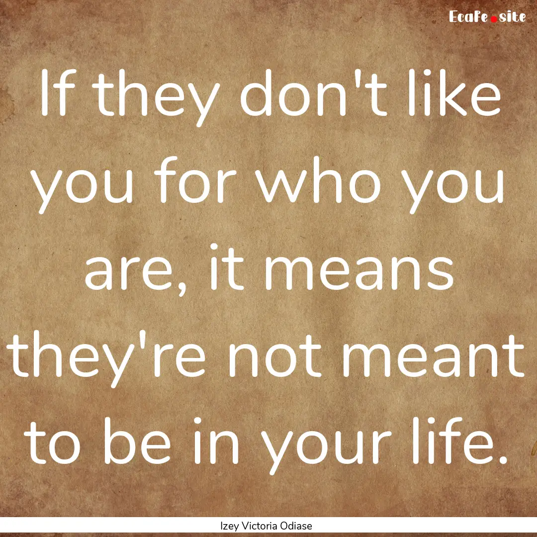 If they don't like you for who you are, it.... : Quote by Izey Victoria Odiase