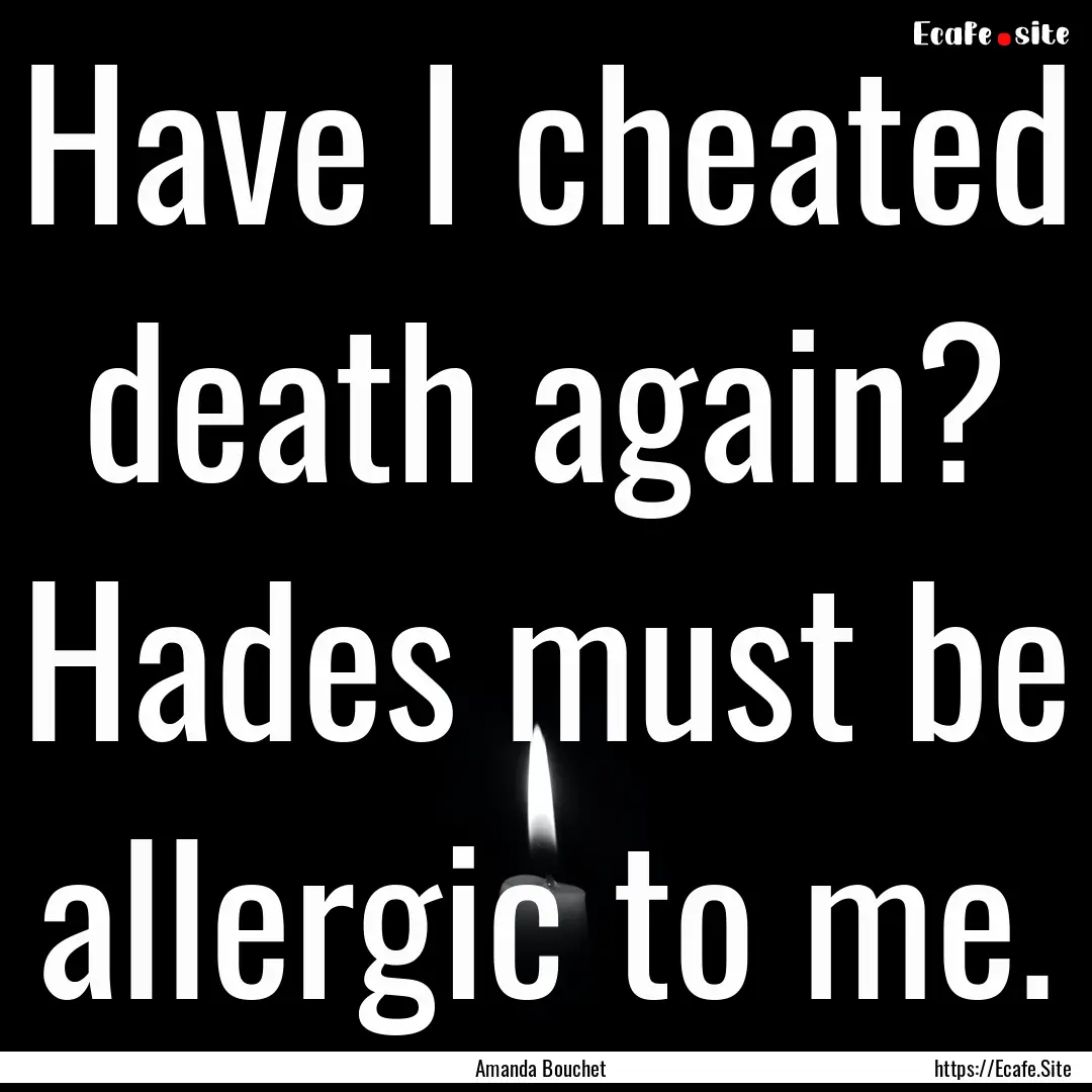 Have I cheated death again? Hades must be.... : Quote by Amanda Bouchet