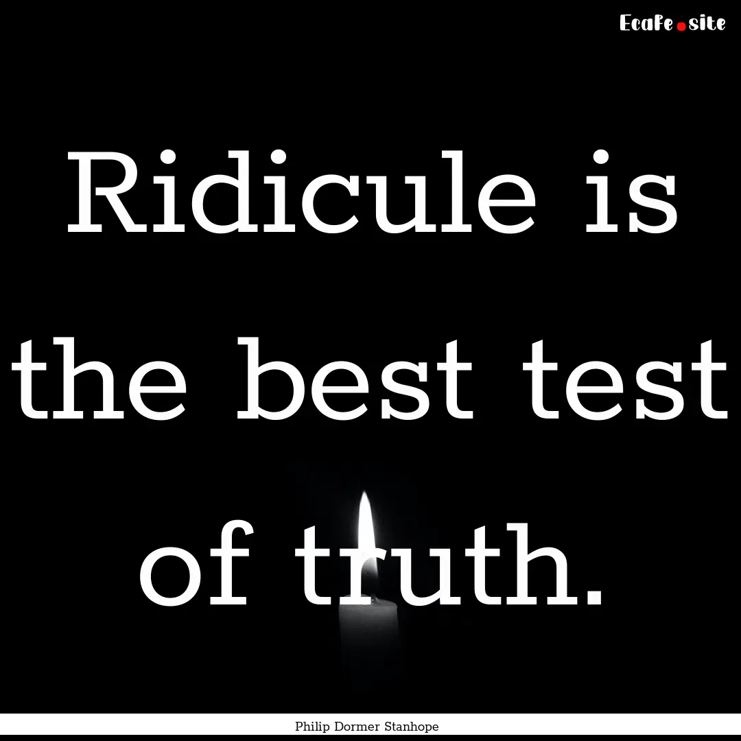 Ridicule is the best test of truth. : Quote by Philip Dormer Stanhope