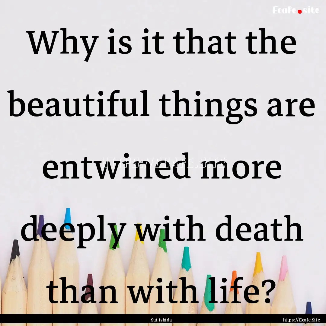 Why is it that the beautiful things are entwined.... : Quote by Sui Ishida