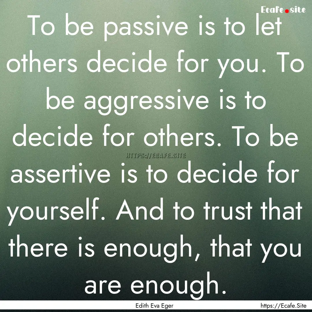 To be passive is to let others decide for.... : Quote by Edith Eva Eger