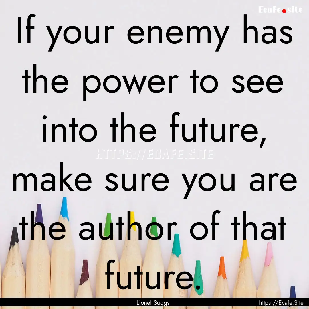 If your enemy has the power to see into the.... : Quote by Lionel Suggs