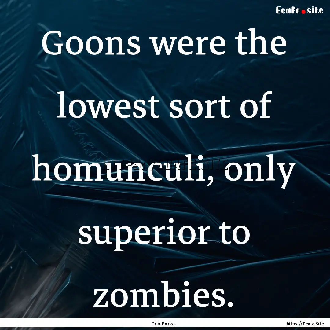 Goons were the lowest sort of homunculi,.... : Quote by Lita Burke