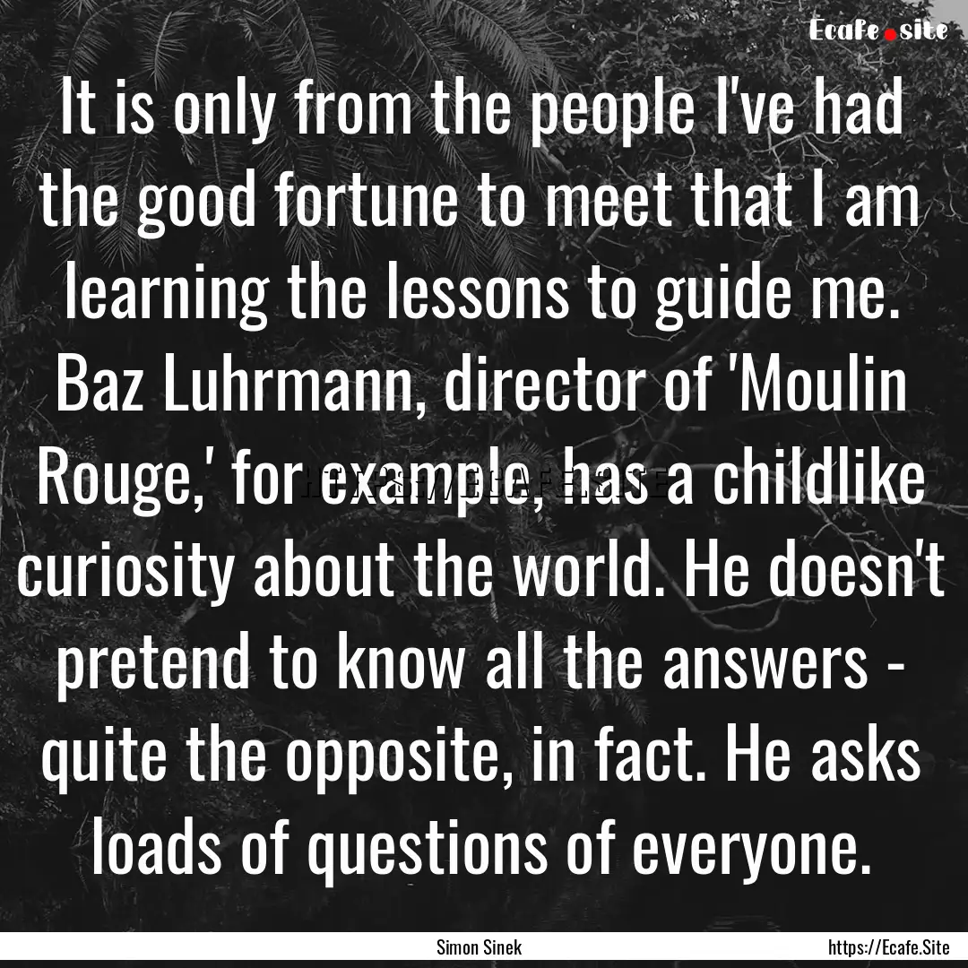 It is only from the people I've had the good.... : Quote by Simon Sinek