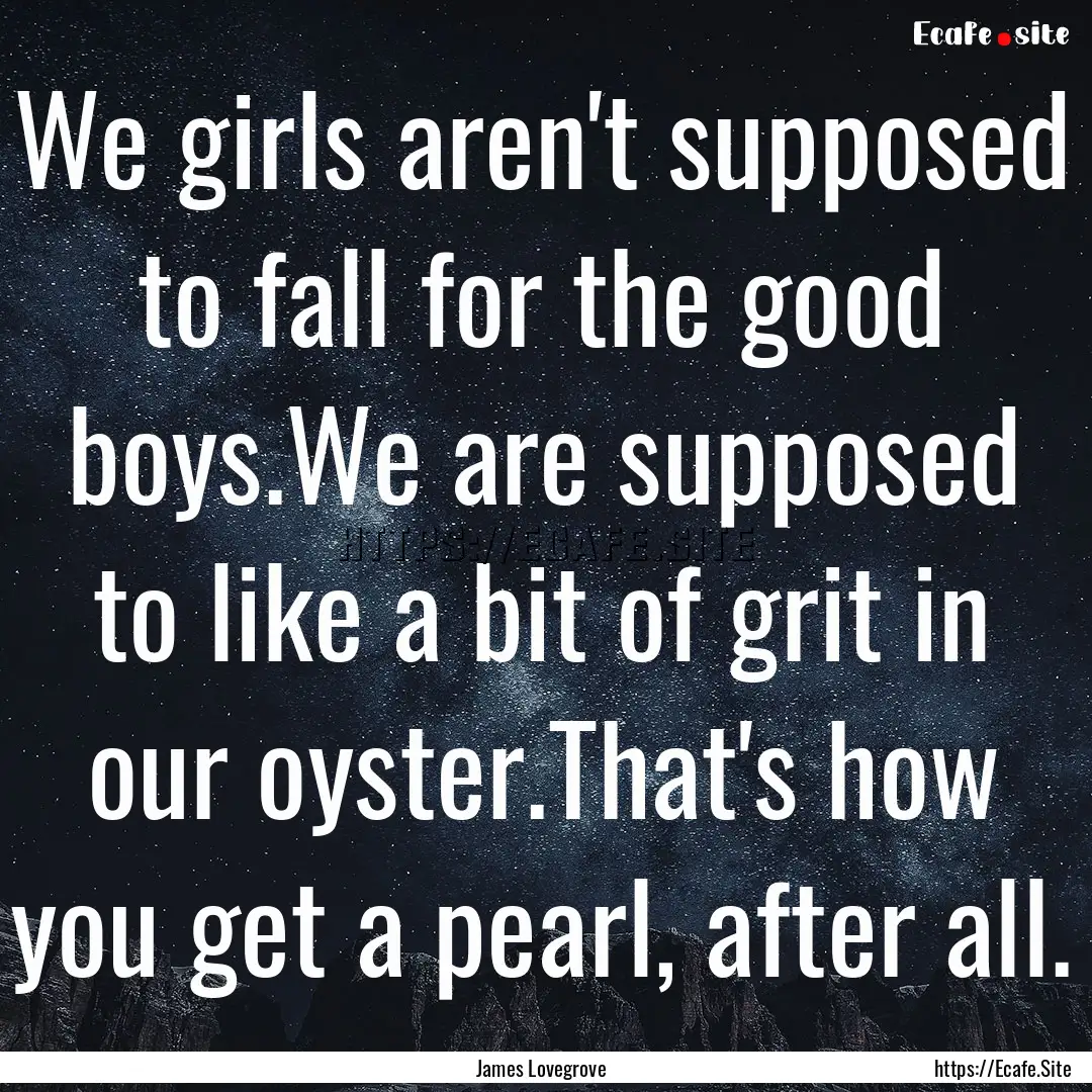 We girls aren't supposed to fall for the.... : Quote by James Lovegrove