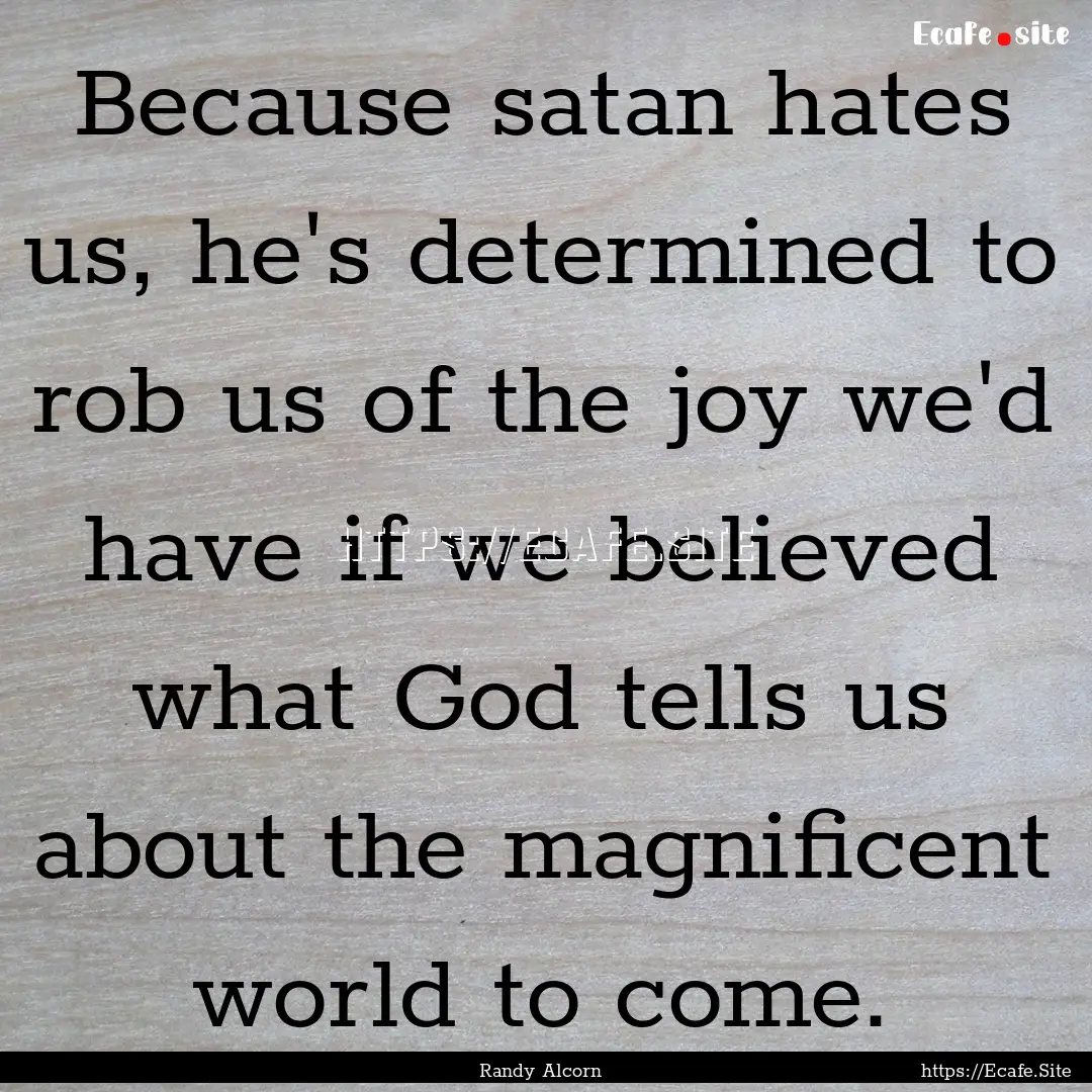 Because satan hates us, he's determined to.... : Quote by Randy Alcorn