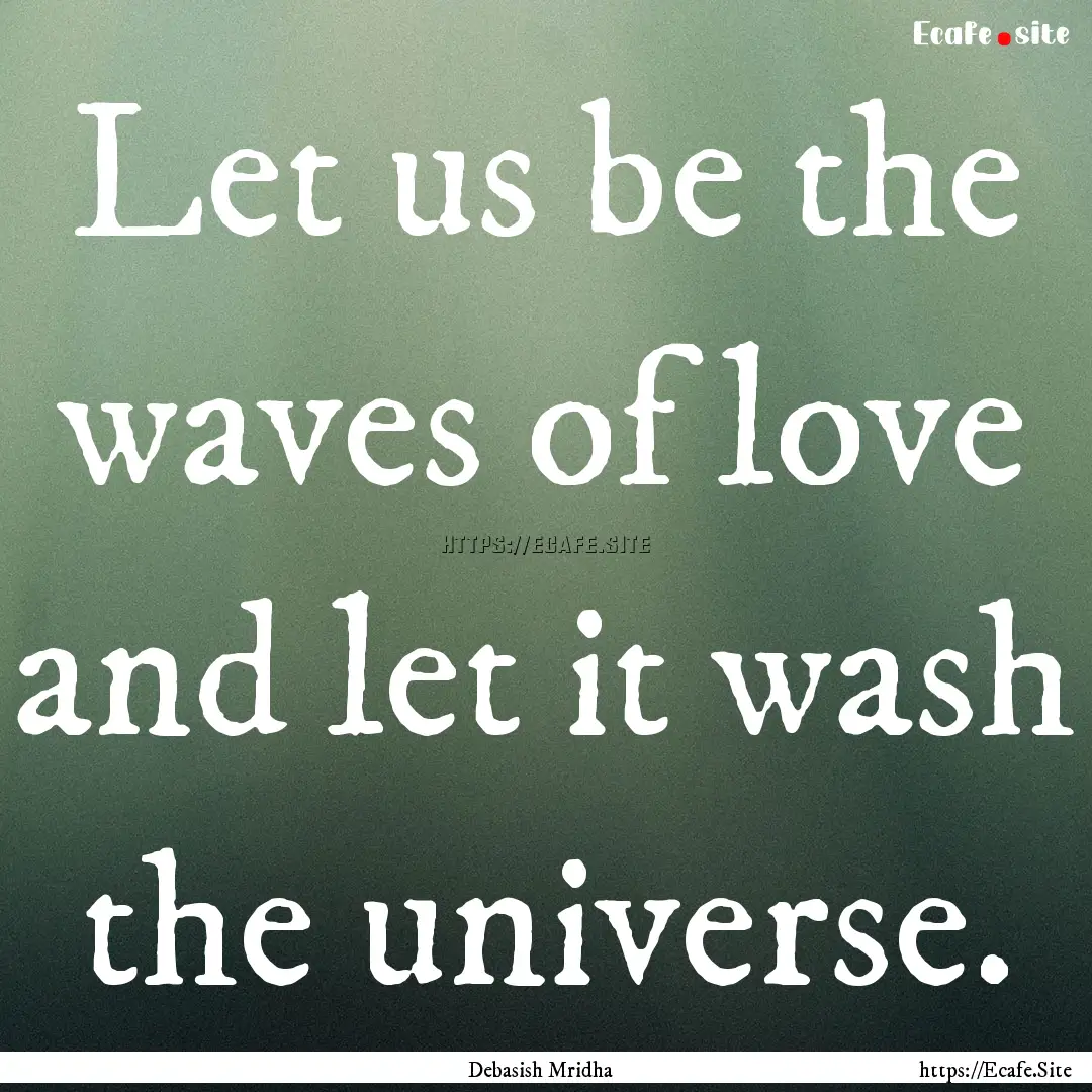 Let us be the waves of love and let it wash.... : Quote by Debasish Mridha