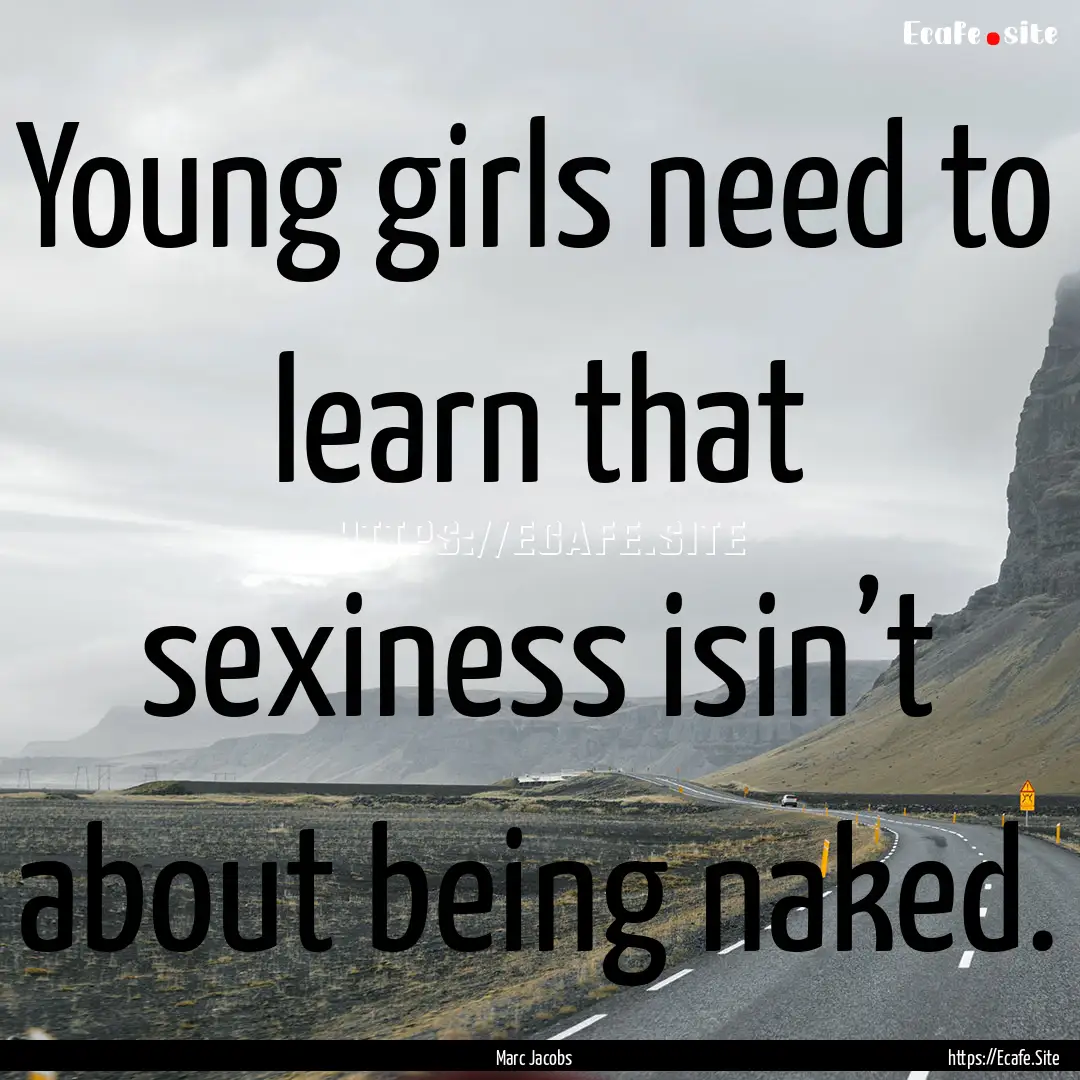 Young girls need to learn that sexiness isin’t.... : Quote by Marc Jacobs