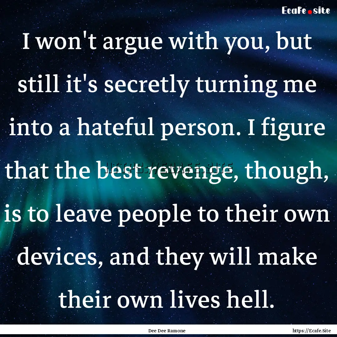 I won't argue with you, but still it's secretly.... : Quote by Dee Dee Ramone