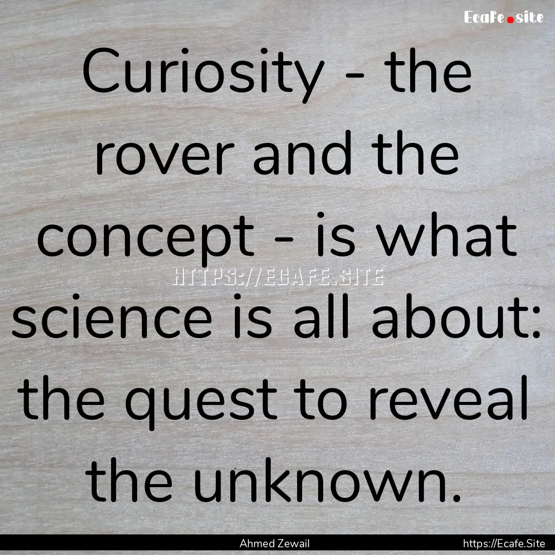 Curiosity - the rover and the concept - is.... : Quote by Ahmed Zewail