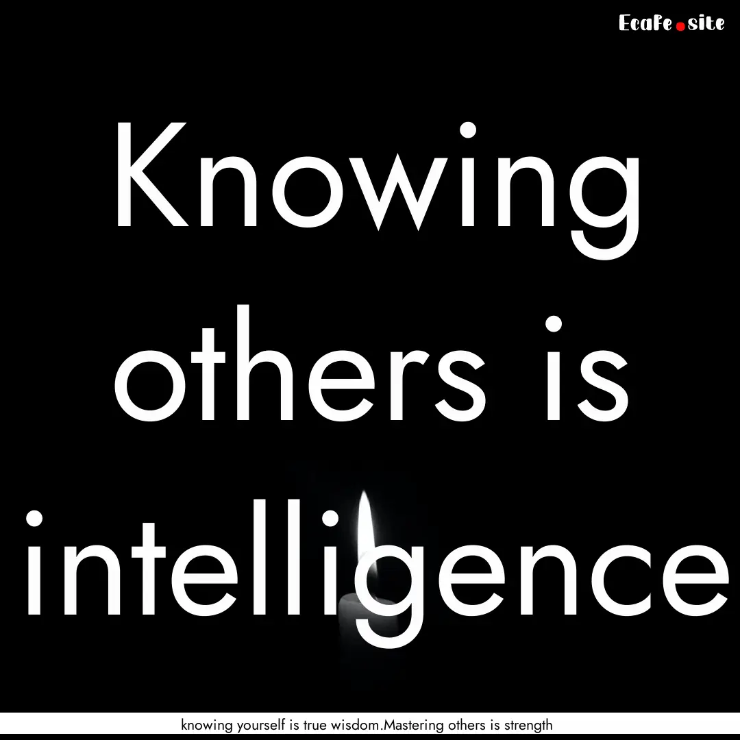 Knowing others is intelligence : Quote by knowing yourself is true wisdom.Mastering others is strength