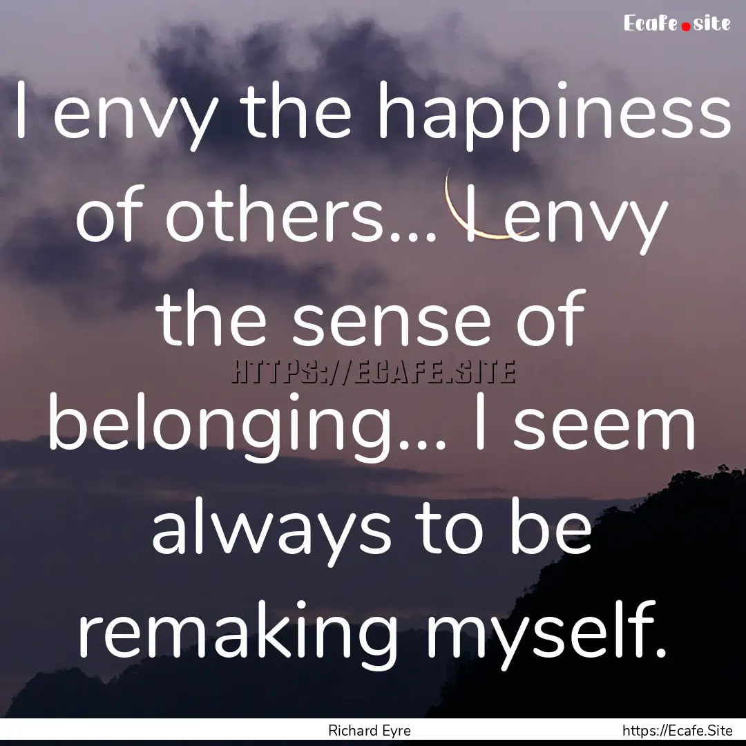 I envy the happiness of others... I envy.... : Quote by Richard Eyre