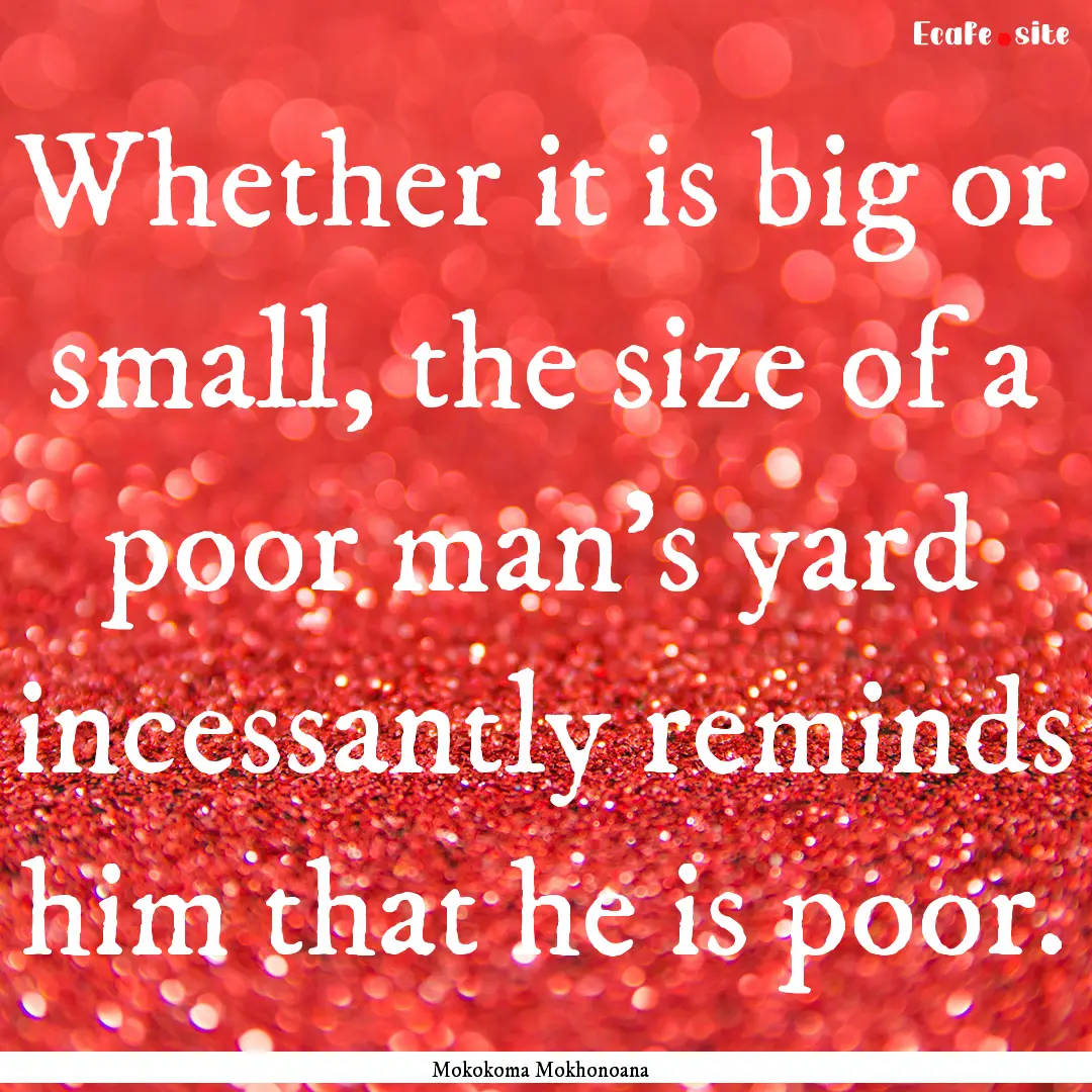 Whether it is big or small, the size of a.... : Quote by Mokokoma Mokhonoana