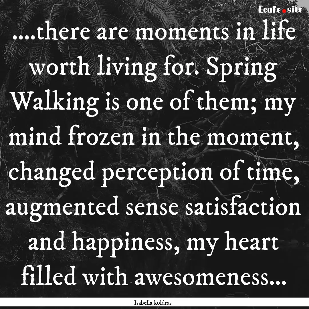 ....there are moments in life worth living.... : Quote by Isabella koldras