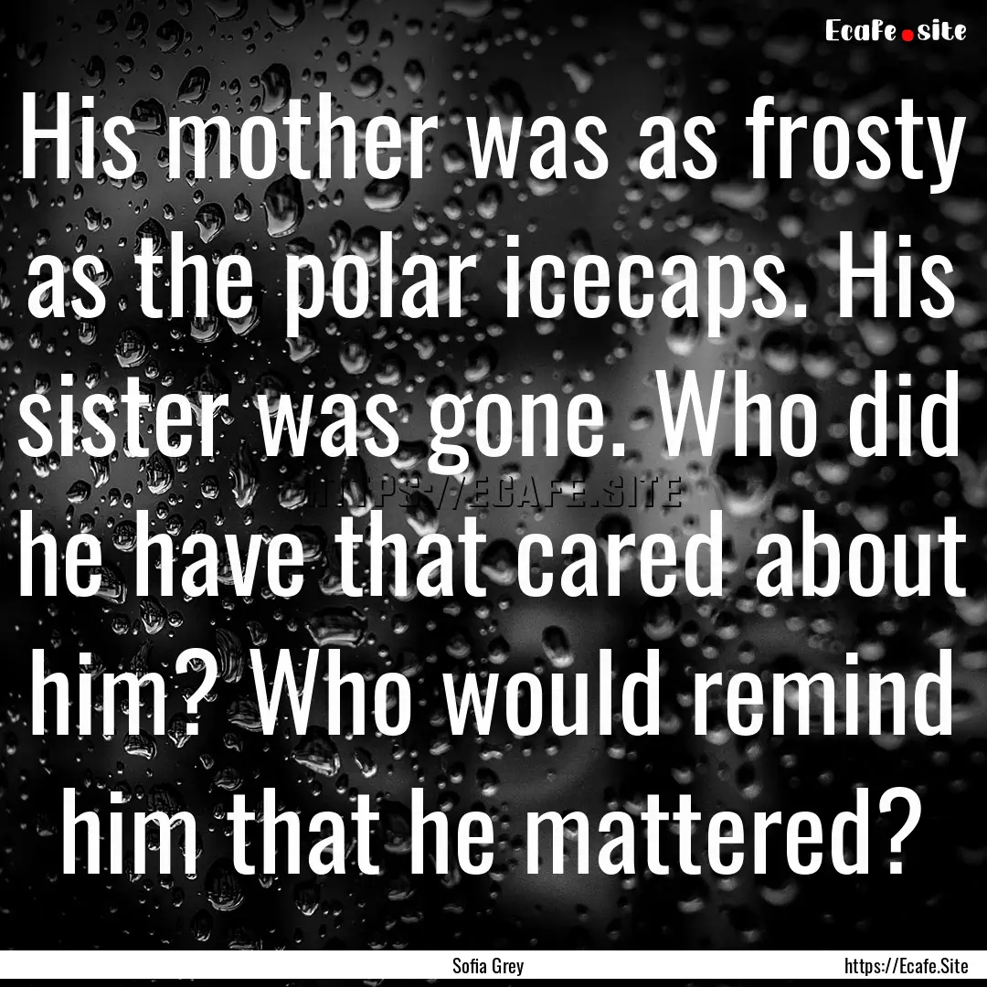 His mother was as frosty as the polar icecaps..... : Quote by Sofia Grey